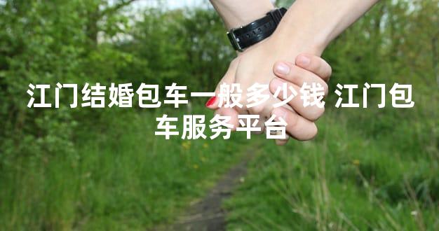 江门结婚包车一般多少钱 江门包车服务平台